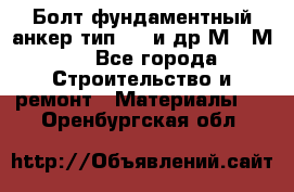 Болт фундаментный анкер тип 1.1 и др М20-М50 - Все города Строительство и ремонт » Материалы   . Оренбургская обл.